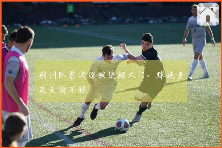 荆州队首次攻破楚超大门，球迷坚定支持不移