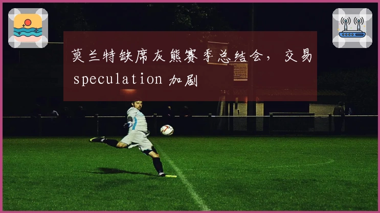 莫兰特缺席灰熊赛季总结会，交易 speculation 加剧