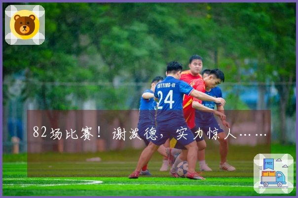 82场比赛！谢泼德，实力惊人……