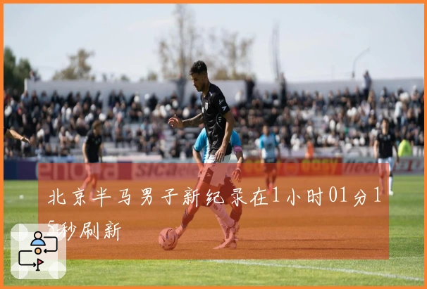 北京半马男子新纪录在1小时01分15秒刷新