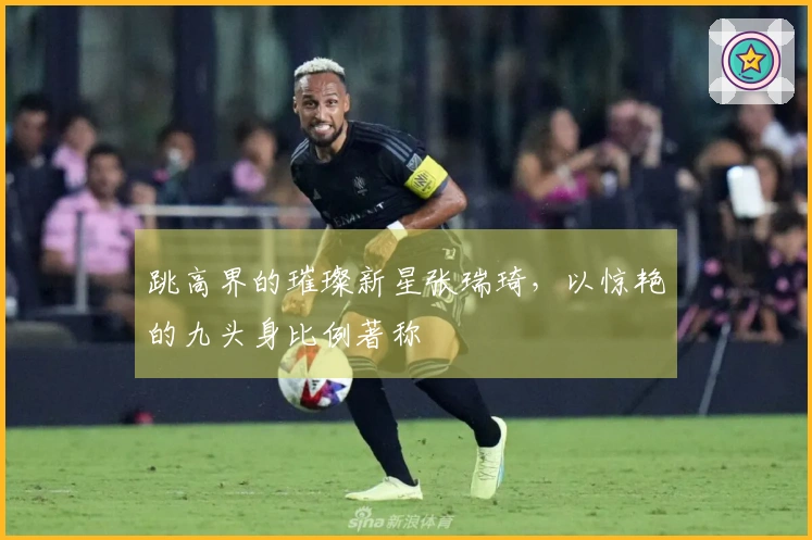 跳高界的璀璨新星张瑞琦，以惊艳的九头身比例著称