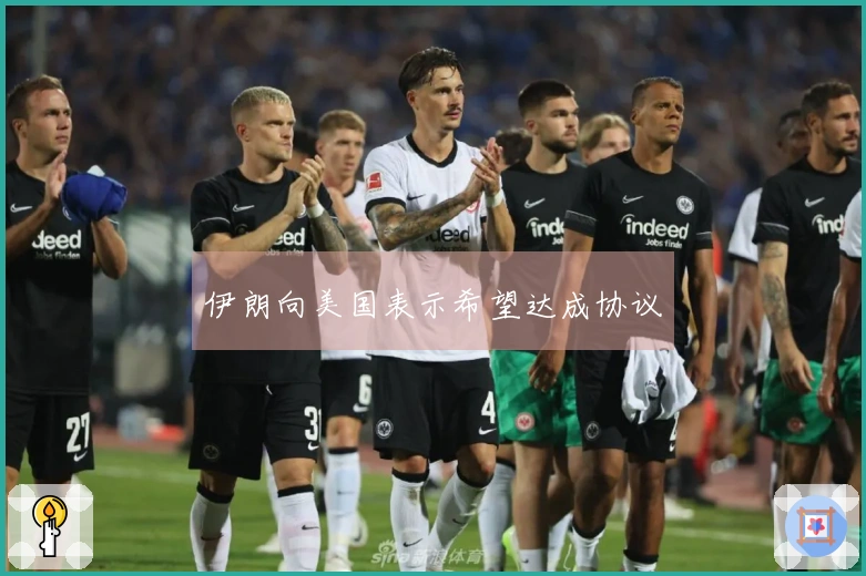 伊朗向美国表示希望达成协议