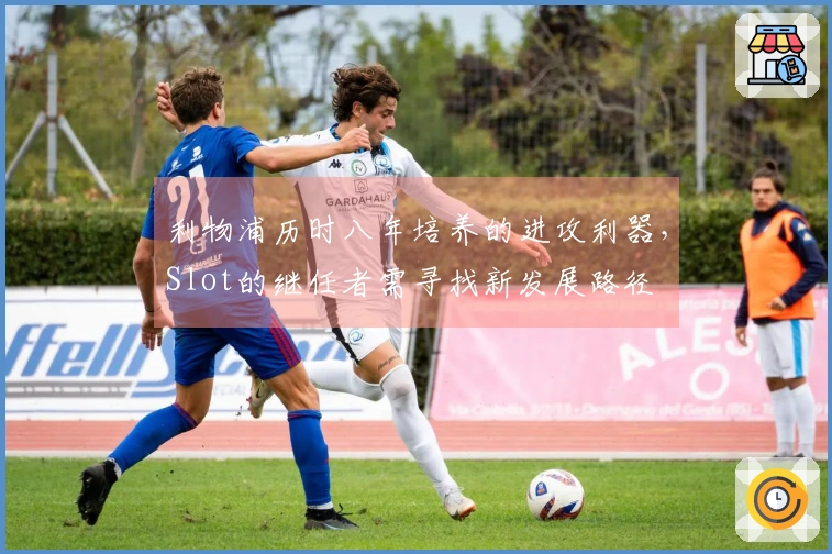 利物浦历时八年培养的进攻利器，Slot的继任者需寻找新发展路径