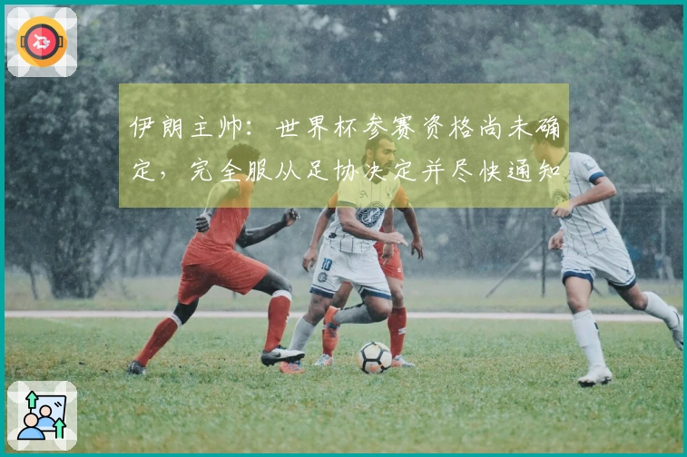 伊朗主帅：世界杯参赛资格尚未确定，完全服从足协决定并尽快通知