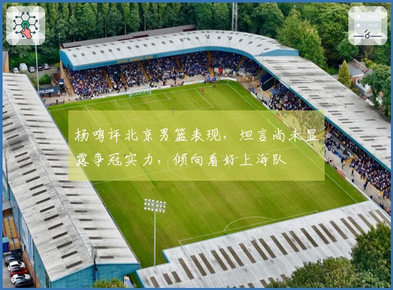 杨鸣评北京男篮表现，坦言尚未显露争冠实力，倾向看好上海队